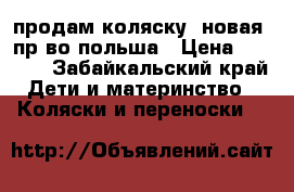 продам коляску. новая. пр-во польша › Цена ­ 5 500 - Забайкальский край Дети и материнство » Коляски и переноски   